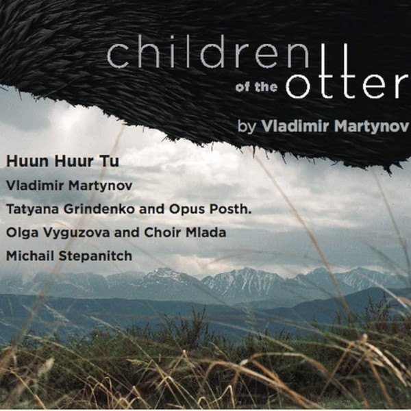 CD Huun-Huur-Tu / Tatiana Grindenko / Opus Posth — Vladimir Martynov: Children Of The Otter фото